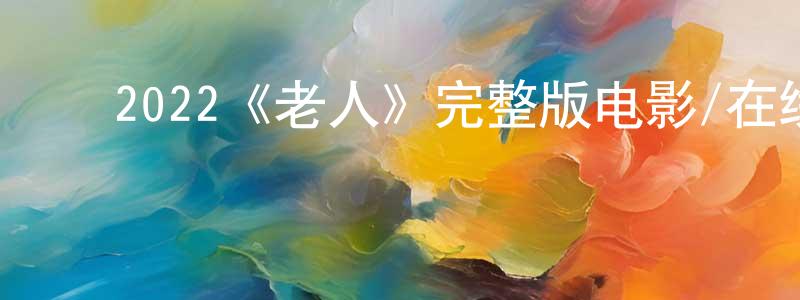 ﻿2022《老人》完整版电影/在线观看/百度云-美剧天堂 ﻿边芳芳的blog